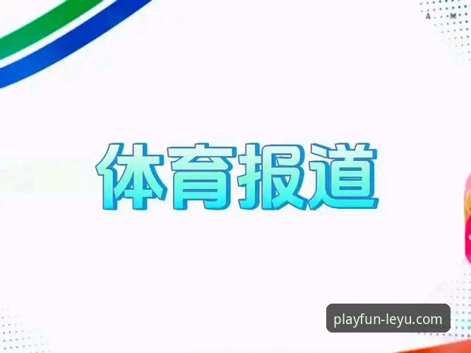 乐鱼官网 乐鱼体育平台深度评测:从官网体验到App功能的全方位分析