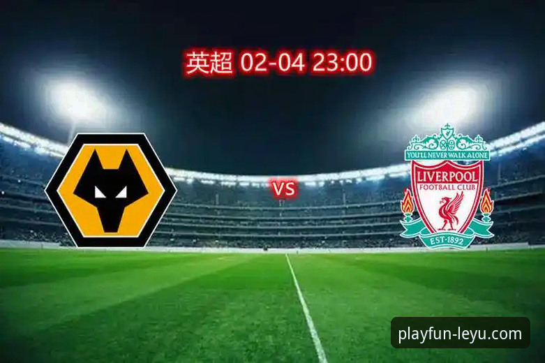 狼队1-3利物浦：一场教科书般的客场胜利与乐鱼体育平台观赛体验深度解析